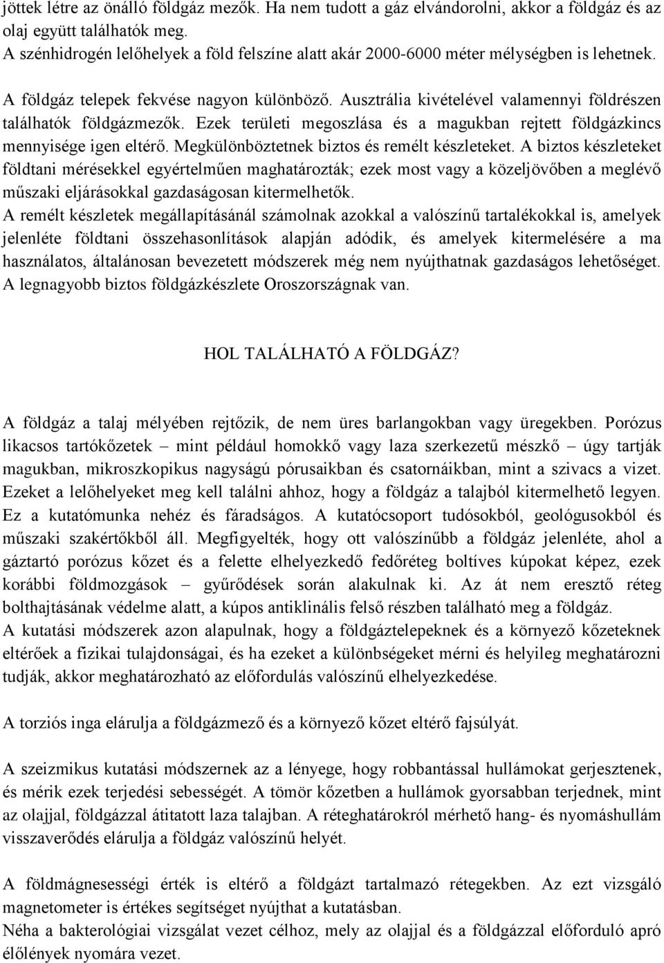 Ausztrália kivételével valamennyi földrészen találhatók földgázmezők. Ezek területi megoszlása és a magukban rejtett földgázkincs mennyisége igen eltérő.