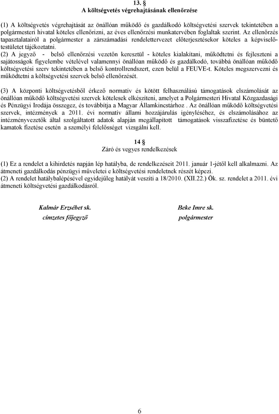(2) A jegyző - belső ellenőrzési vezetőn keresztül - köteles kialakítani, működtetni és fejleszteni a sajátosságok figyelembe vételével valamennyi önállóan működő és gazdálkodó, továbbá önállóan