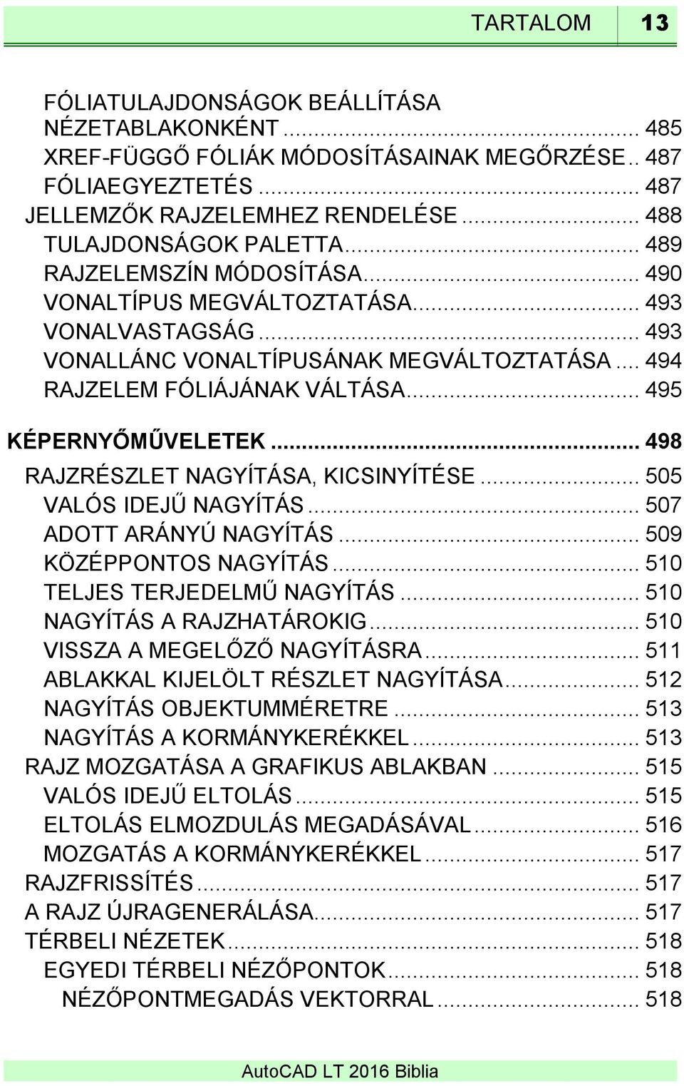.. 498 RAJZRÉSZLET NAGYÍTÁSA, KICSINYÍTÉSE... 505 VALÓS IDEJŰ NAGYÍTÁS... 507 ADOTT ARÁNYÚ NAGYÍTÁS... 509 KÖZÉPPONTOS NAGYÍTÁS... 510 TELJES TERJEDELMŰ NAGYÍTÁS... 510 NAGYÍTÁS A RAJZHATÁROKIG.