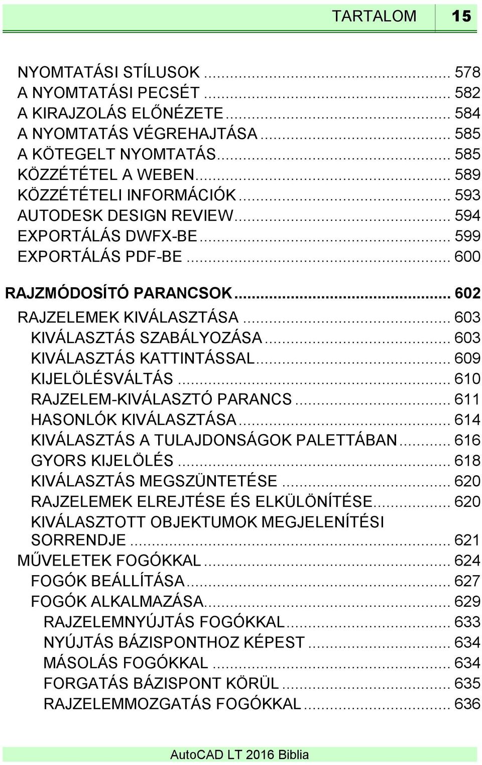 .. 603 KIVÁLASZTÁS SZABÁLYOZÁSA... 603 KIVÁLASZTÁS KATTINTÁSSAL... 609 KIJELÖLÉSVÁLTÁS... 610 RAJZELEM-KIVÁLASZTÓ PARANCS... 611 HASONLÓK KIVÁLASZTÁSA... 614 KIVÁLASZTÁS A TULAJDONSÁGOK PALETTÁBAN.