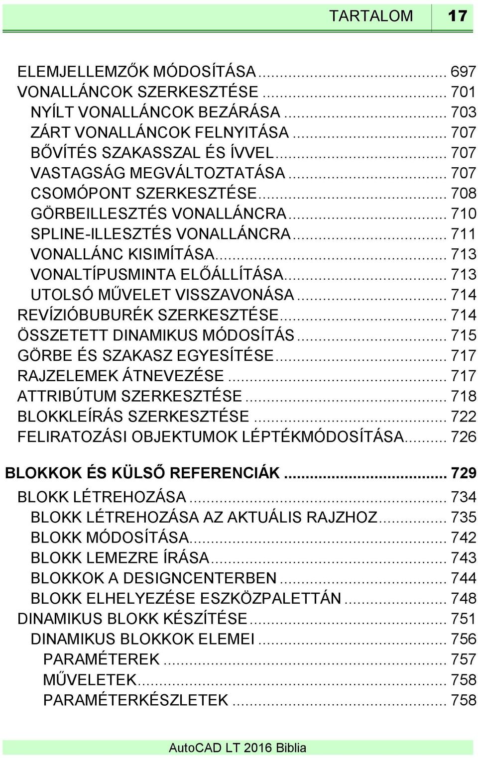 .. 713 UTOLSÓ MŰVELET VISSZAVONÁSA... 714 REVÍZIÓBUBURÉK SZERKESZTÉSE... 714 ÖSSZETETT DINAMIKUS MÓDOSÍTÁS... 715 GÖRBE ÉS SZAKASZ EGYESÍTÉSE... 717 RAJZELEMEK ÁTNEVEZÉSE... 717 ATTRIBÚTUM SZERKESZTÉSE.