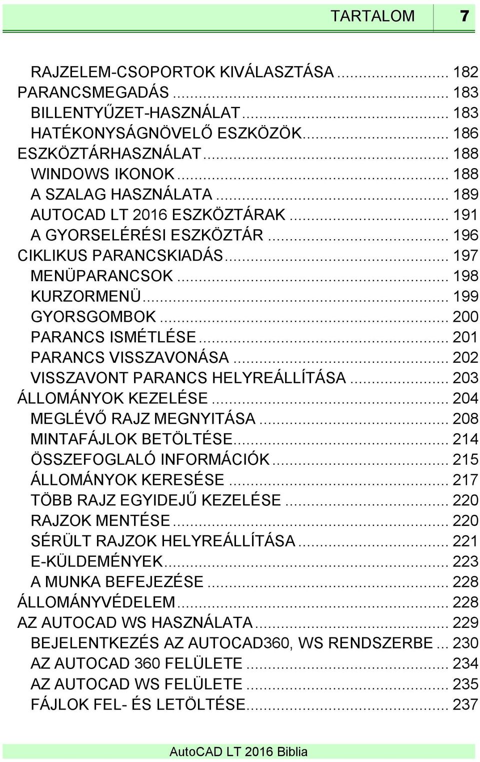 .. 200 PARANCS ISMÉTLÉSE... 201 PARANCS VISSZAVONÁSA... 202 VISSZAVONT PARANCS HELYREÁLLÍTÁSA... 203 ÁLLOMÁNYOK KEZELÉSE... 204 MEGLÉVŐ RAJZ MEGNYITÁSA... 208 MINTAFÁJLOK BETÖLTÉSE.