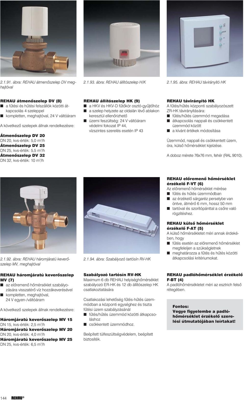 Átmenõszelep DV 20 DN 20, kvs-érték: 5,0 m 3 /h Átmenõszelep DV 25 DN 25, kvs-érték: 5,5 m 3 /h Átmenõszelep DV 32 DN 32, kvs-érték: 10 m 3 /h REHAU állítószelep HK (9) a HKV és HKV-D fûtõkör