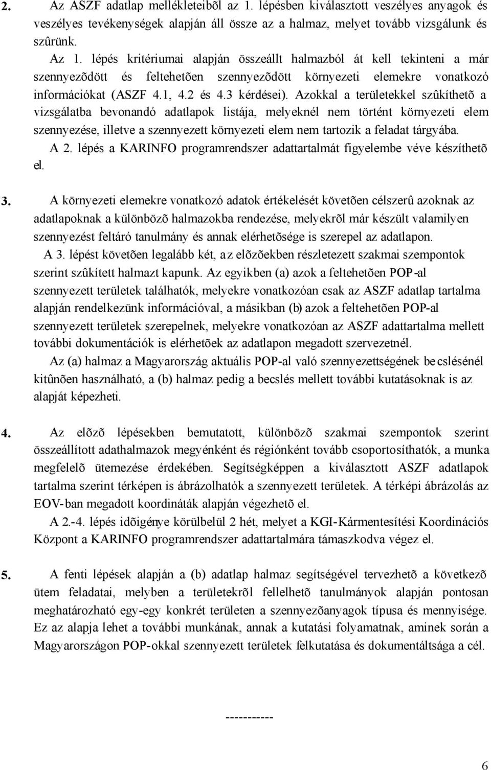 Azokkal a területekkel szûkíthetõ a vizsgálatba bevonandó adatlapok listája, melyeknél nem történt környezeti elem szennyezése, illetve a szennyezett környezeti elem nem tartozik a feladat tárgyába.