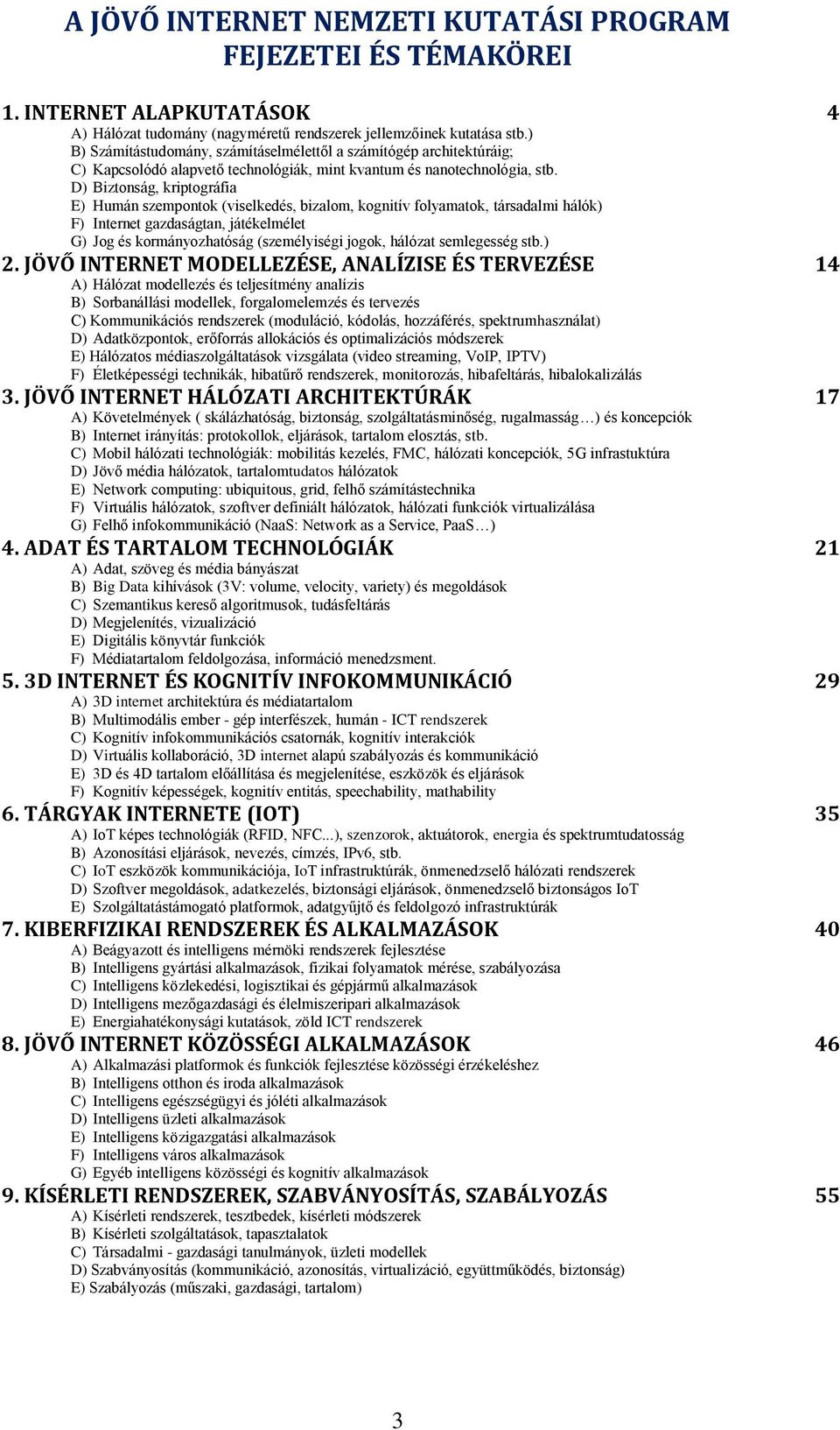 D) Biztonság, kriptográfia E) Humán szempontok (viselkedés, bizalom, kognitív folyamatok, társadalmi hálók) F) Internet gazdaságtan, játékelmélet G) Jog és kormányozhatóság (személyiségi jogok,