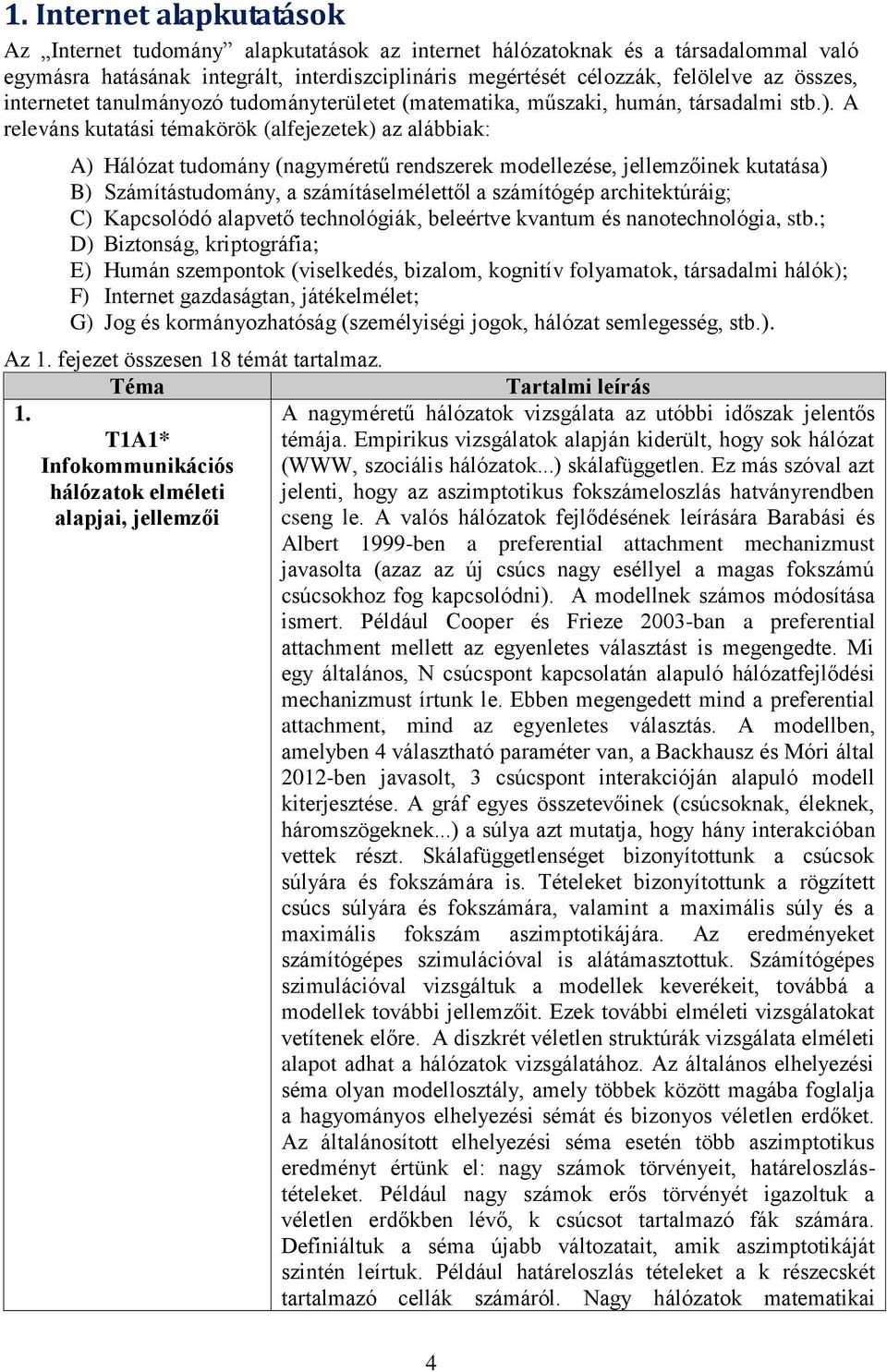A releváns kutatási témakörök (alfejezetek) az alábbiak: A) Hálózat tudomány (nagyméretű rendszerek modellezése, jellemzőinek kutatása) B) Számítástudomány, a számításelmélettől a számítógép