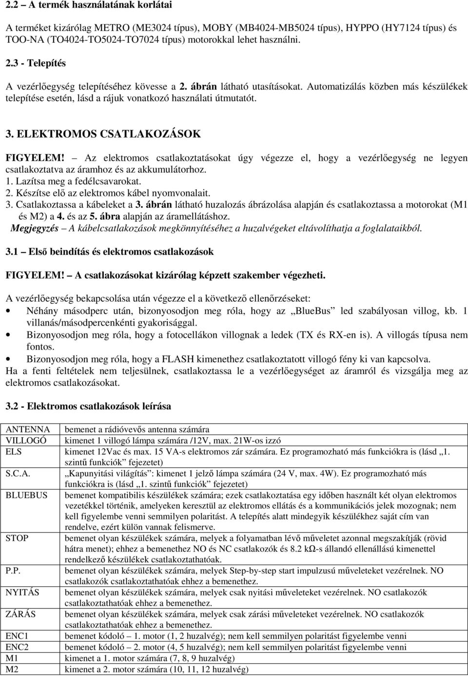 ELEKTROMOS CSATLAKOZÁSOK FIGYELEM! Az elektromos csatlakoztatásokat úgy végezze el, hogy a vezérlőegység ne legyen csatlakoztatva az áramhoz és az akkumulátorhoz. 1. Lazítsa meg a fedélcsavarokat. 2.