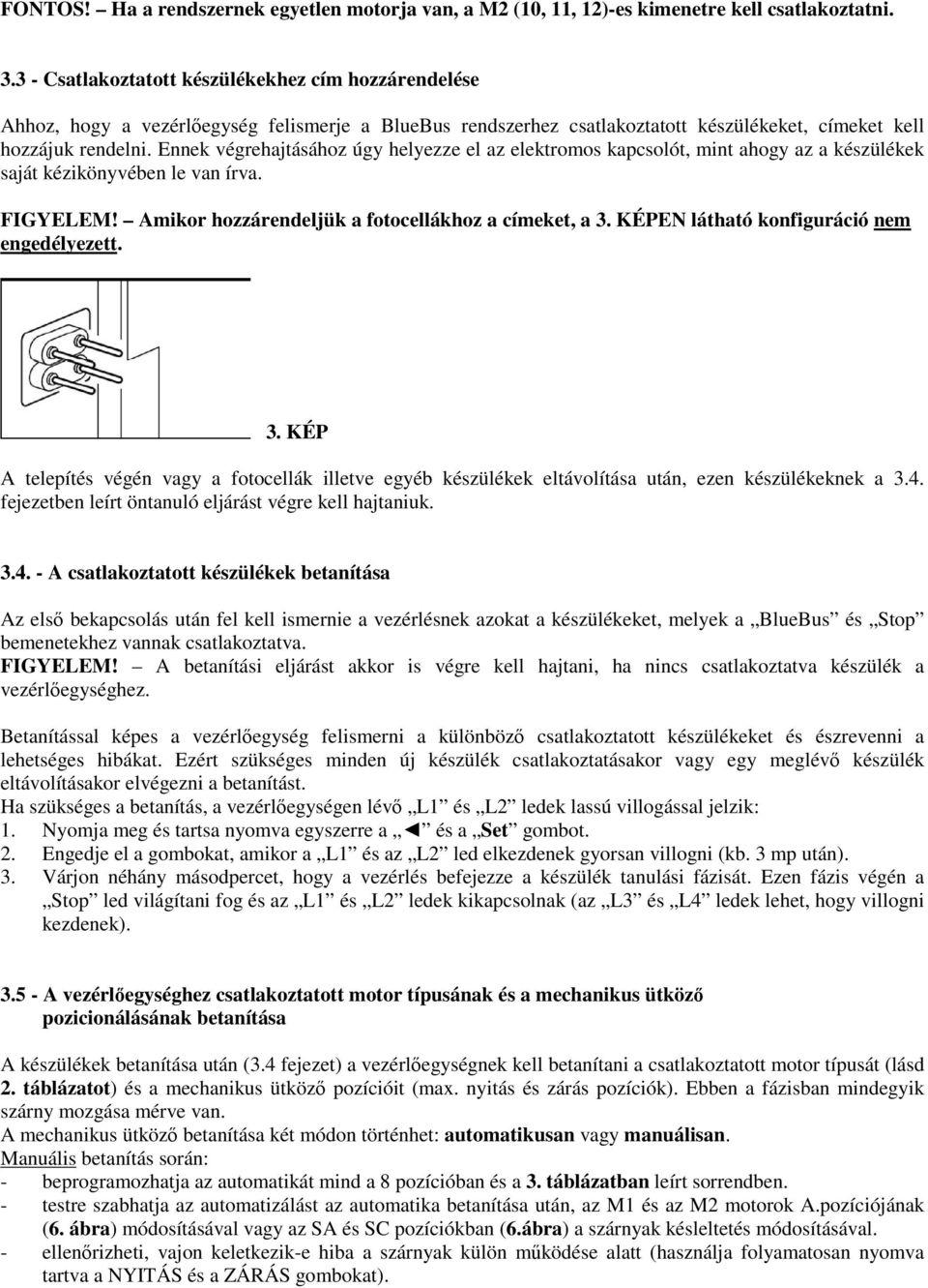 Ennek végrehajtásához úgy helyezze el az elektromos kapcsolót, mint ahogy az a készülékek saját kézikönyvében le van írva. FIGYELEM! Amikor hozzárendeljük a fotocellákhoz a címeket, a 3.