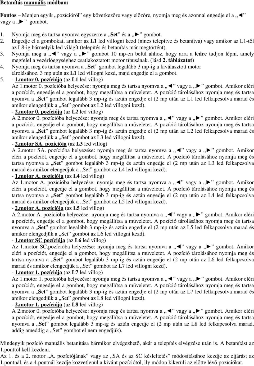 Nyomja meg a vagy a gombot 10 mp-en belül ahhoz, hogy arra a ledre tudjon lépni, amely megfelel a vezérlőegységhez csatlakoztatott motor típusának. (lásd 2. táblázatot) 4.