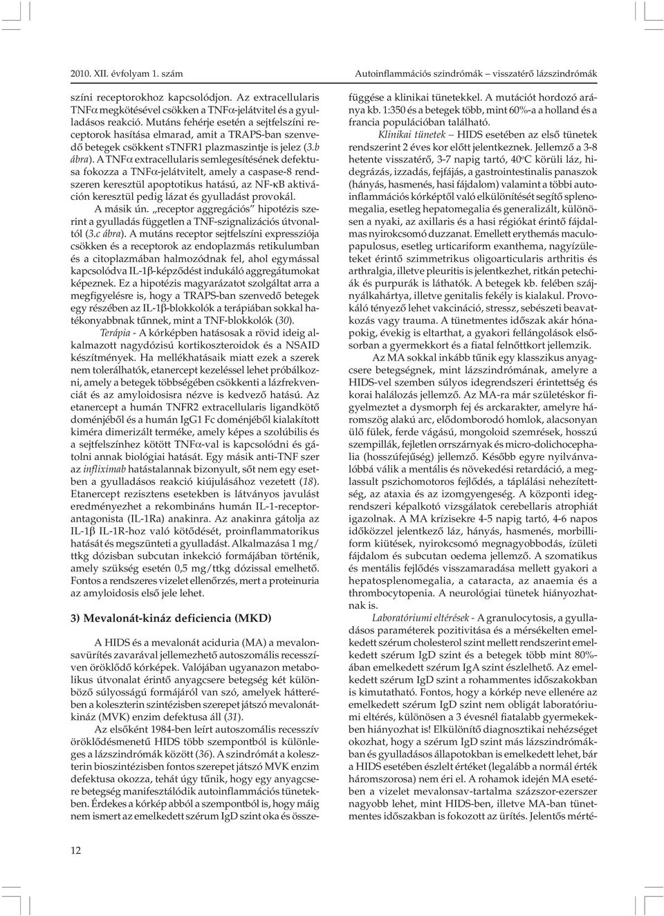 A TNFα extracellularis semlegesítésének defektusa fokozza a TNFα-jelátvitelt, amely a caspase-8 rendszeren keresztül apoptotikus hatású, az NF-κB aktiváción keresztül pedig lázat és gyulladást