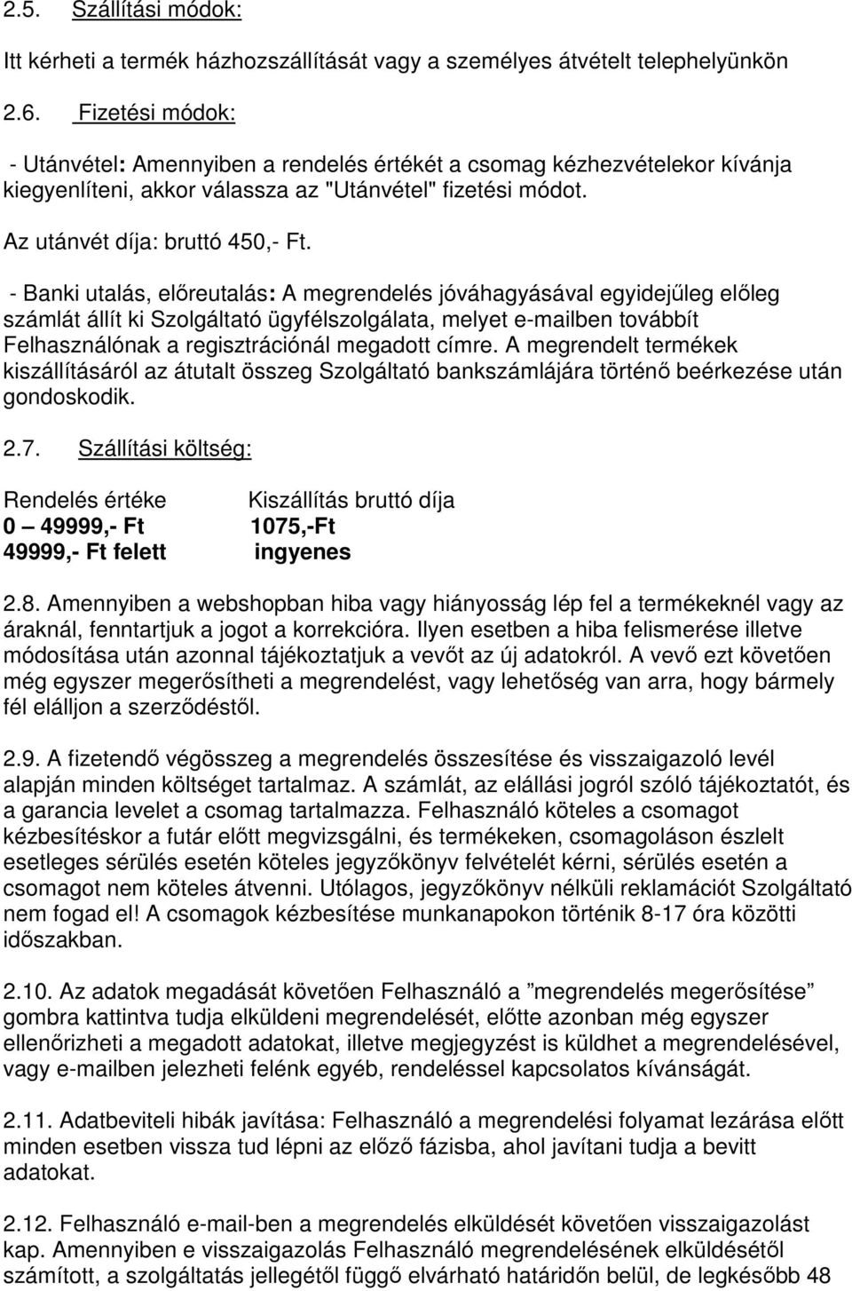 - Banki utalás, előreutalás: A megrendelés jóváhagyásával egyidejűleg előleg számlát állít ki Szolgáltató ügyfélszolgálata, melyet e-mailben továbbít Felhasználónak a regisztrációnál megadott címre.