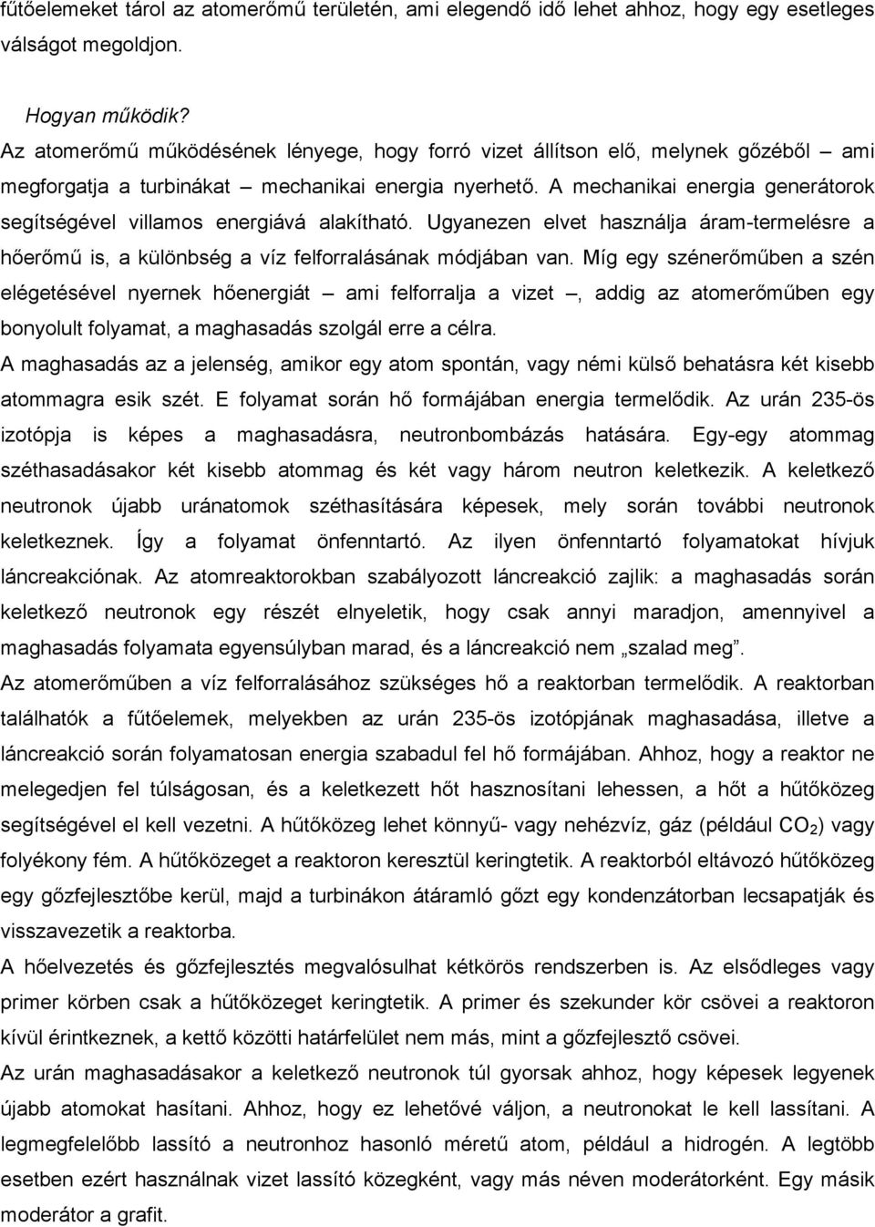 A mechanikai energia generátorok segítségével villamos energiává alakítható. Ugyanezen elvet használja áram-termelésre a hőerőmű is, a különbség a víz felforralásának módjában van.