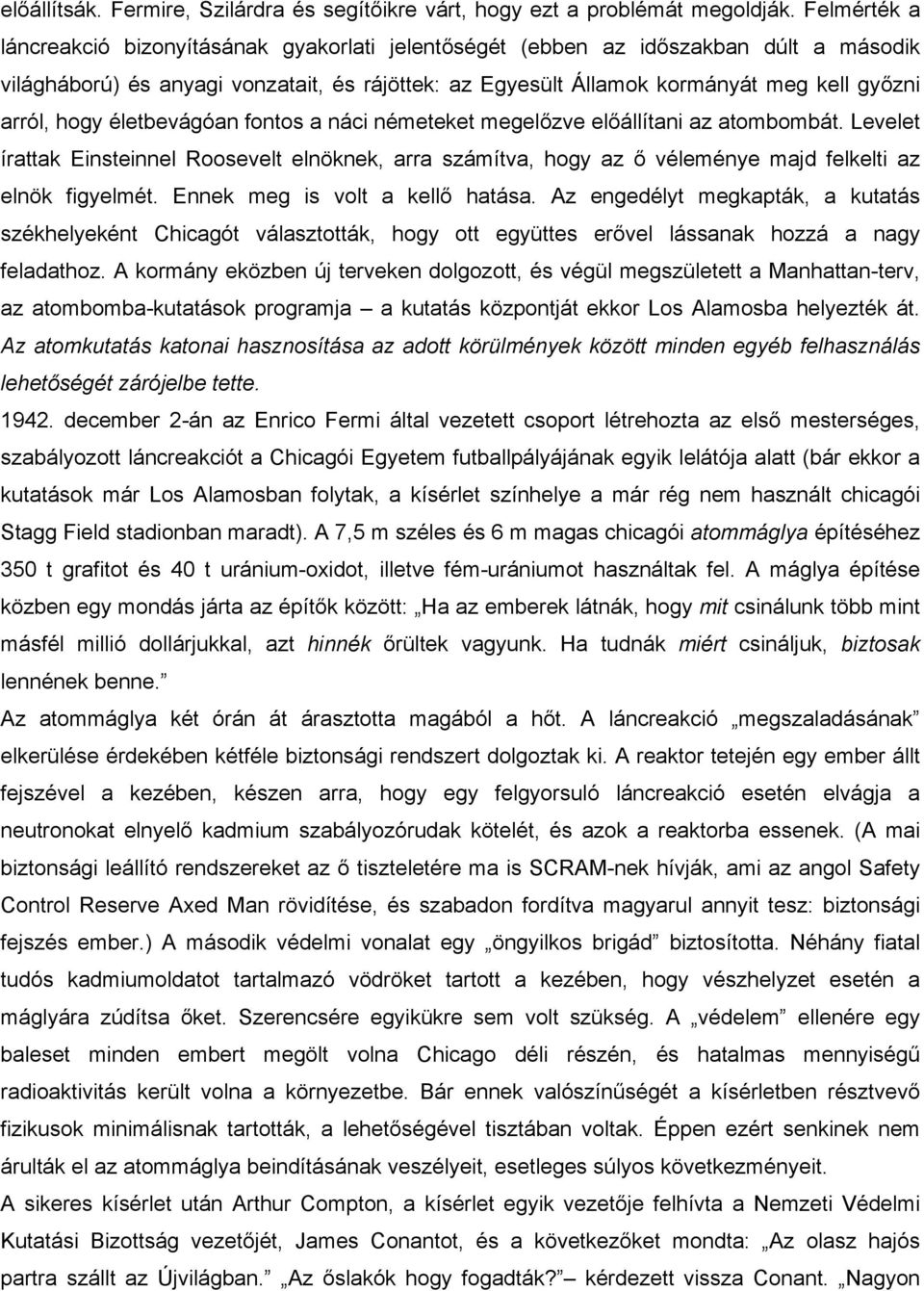 hogy életbevágóan fontos a náci németeket megelőzve előállítani az atombombát. Levelet írattak Einsteinnel Roosevelt elnöknek, arra számítva, hogy az ő véleménye majd felkelti az elnök figyelmét.