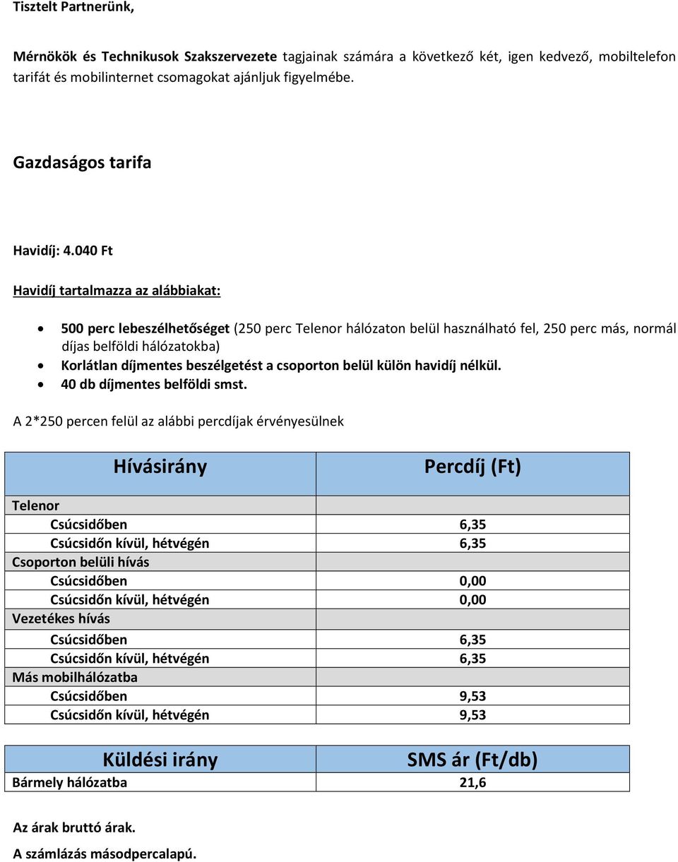 040 Ft Havidíj tartalmazza az alábbiakat: 500 perc lebeszélhetőséget (250 perc Telenor hálózaton belül használható fel, 250 perc más, normál díjas belföldi hálózatokba) Korlátlan díjmentes