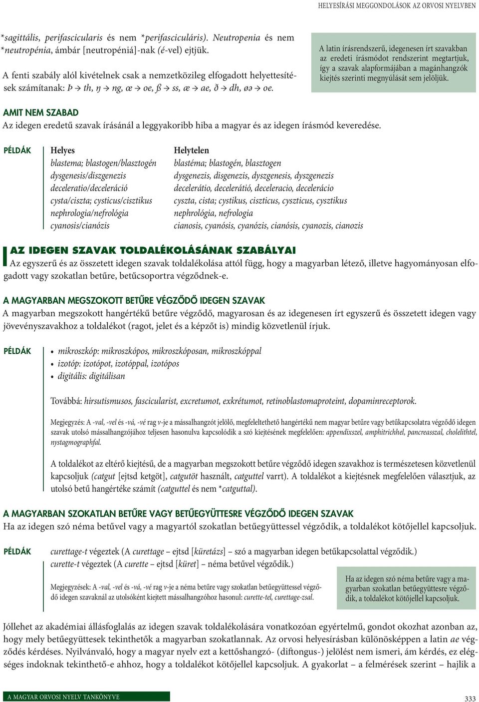 A latin írásrendszerű, idegenesen írt szavakban az eredeti írásmódot rendszerint megtartjuk, így a szavak alapformájában a magánhangzók kiejtés szerinti megnyúlását sem jelöljük.