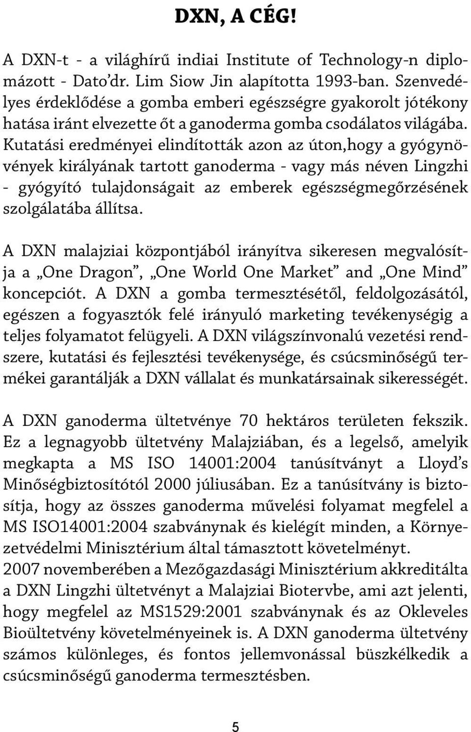 Kutatási eredményei elindították azon az úton,hogy a gyógynövények királyának tartott ganoderma - vagy más néven Lingzhi - gyógyító tulajdonságait az emberek egészségmegőrzésének szolgálatába állítsa.