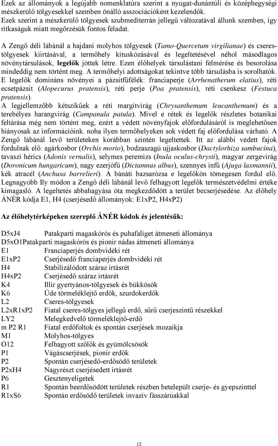A Zengő déli lábánál a hajdani molyhos tölgyesek (Tamo-Quercetum virgilianae) és cserestölgyesek kiirtásával, a termőhely kituskózásával és legeltetésével néhol másodlagos növénytársulások, legelők