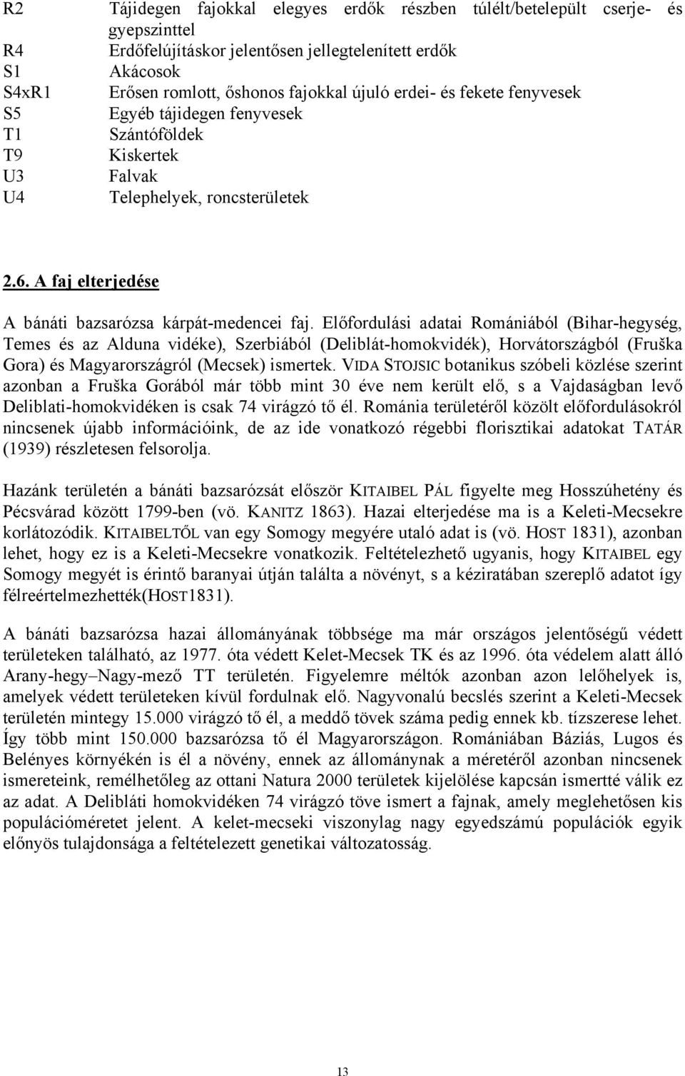 Előfordulási adatai Romániából (Bihar-hegység, Temes és az Alduna vidéke), Szerbiából (Deliblát-homokvidék), Horvátországból (Fruška Gora) és Magyarországról (Mecsek) ismertek.