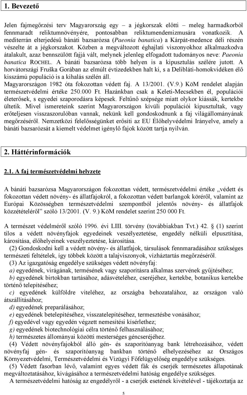 Közben a megváltozott éghajlati viszonyokhoz alkalmazkodva átalakult, azaz bennszülött fajjá vált, melynek jelenleg elfogadott tudományos neve: Paeonia banatica ROCHEL.