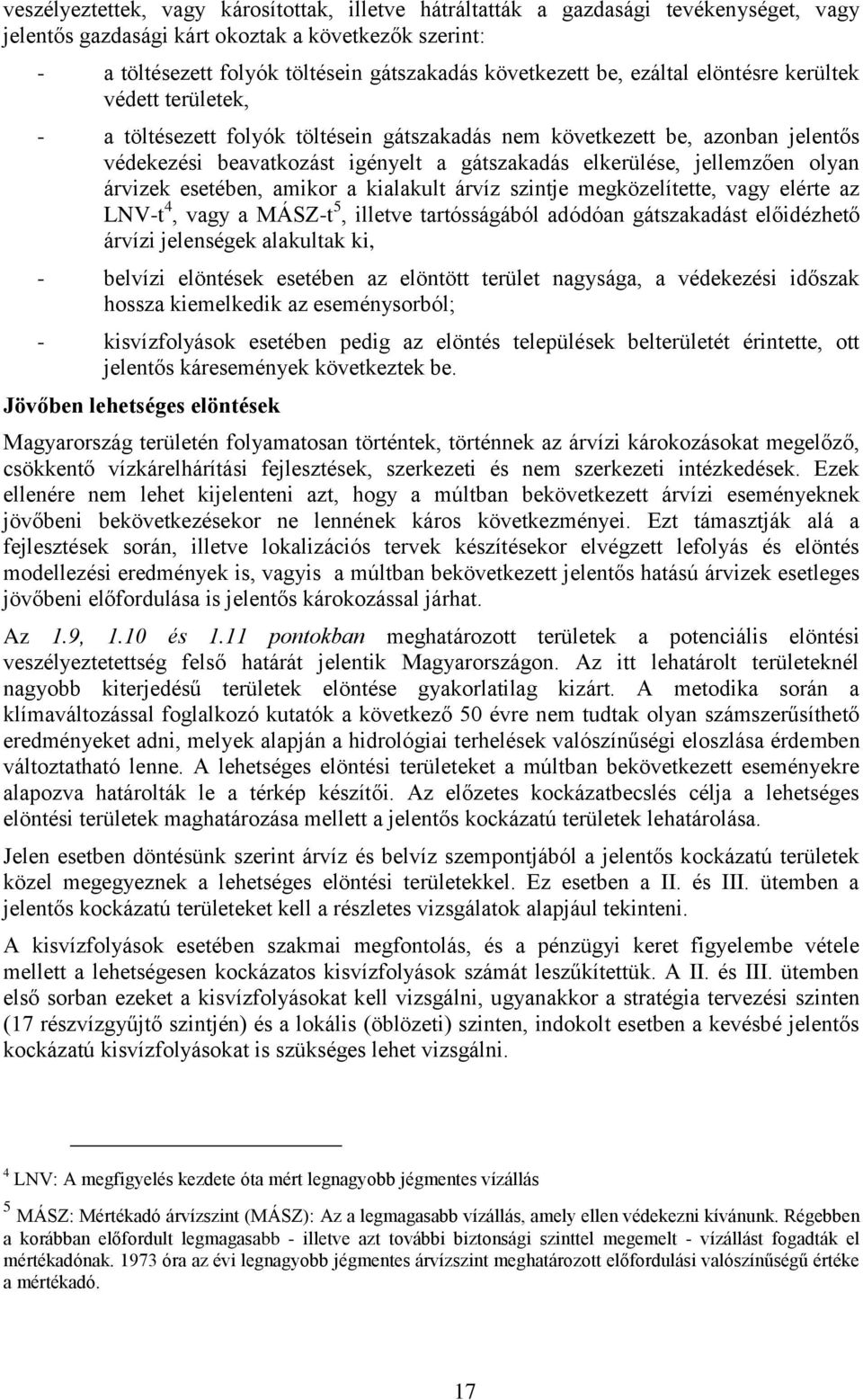 jellemzően olyan árvizek esetében, amikor a kialakult árvíz szintje megközelítette, vagy elérte az LNV-t 4, vagy a MÁSZ-t 5, illetve tartósságából adódóan gátszakadást előidézhető árvízi jelenségek