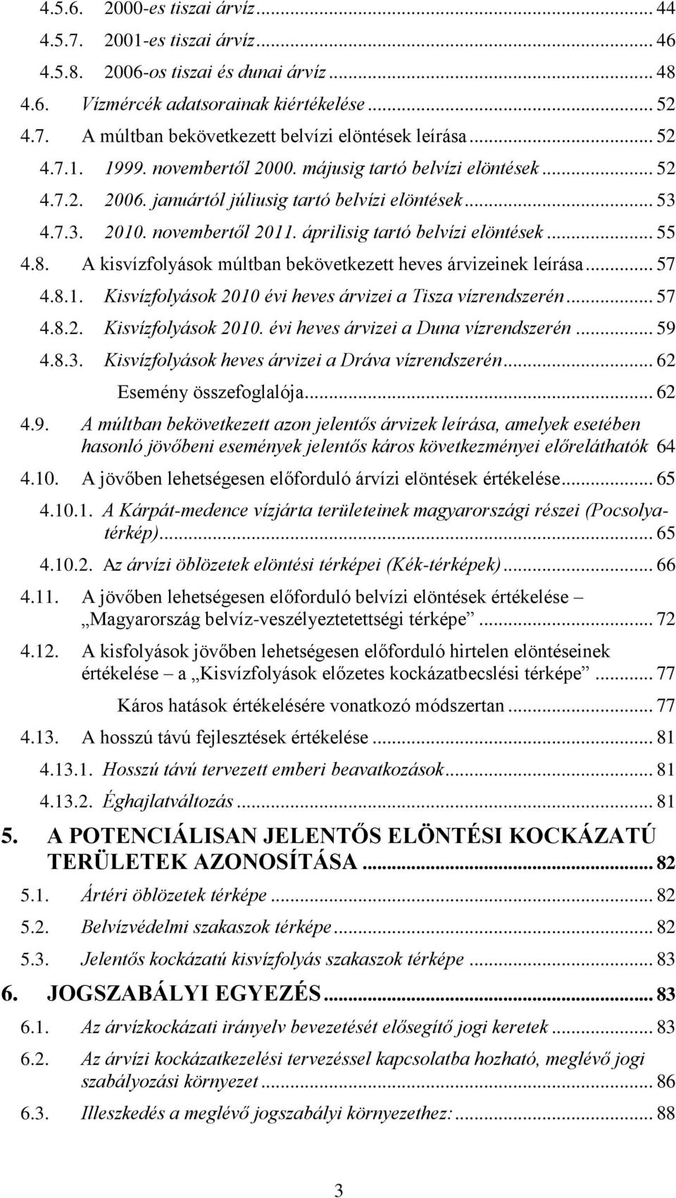 áprilisig tartó belvízi elöntések... 55 4.8. A kisvízfolyások múltban bekövetkezett heves árvizeinek leírása... 57 4.8.1. Kisvízfolyások 2010 évi heves árvizei a Tisza vízrendszerén... 57 4.8.2. Kisvízfolyások 2010. évi heves árvizei a Duna vízrendszerén.