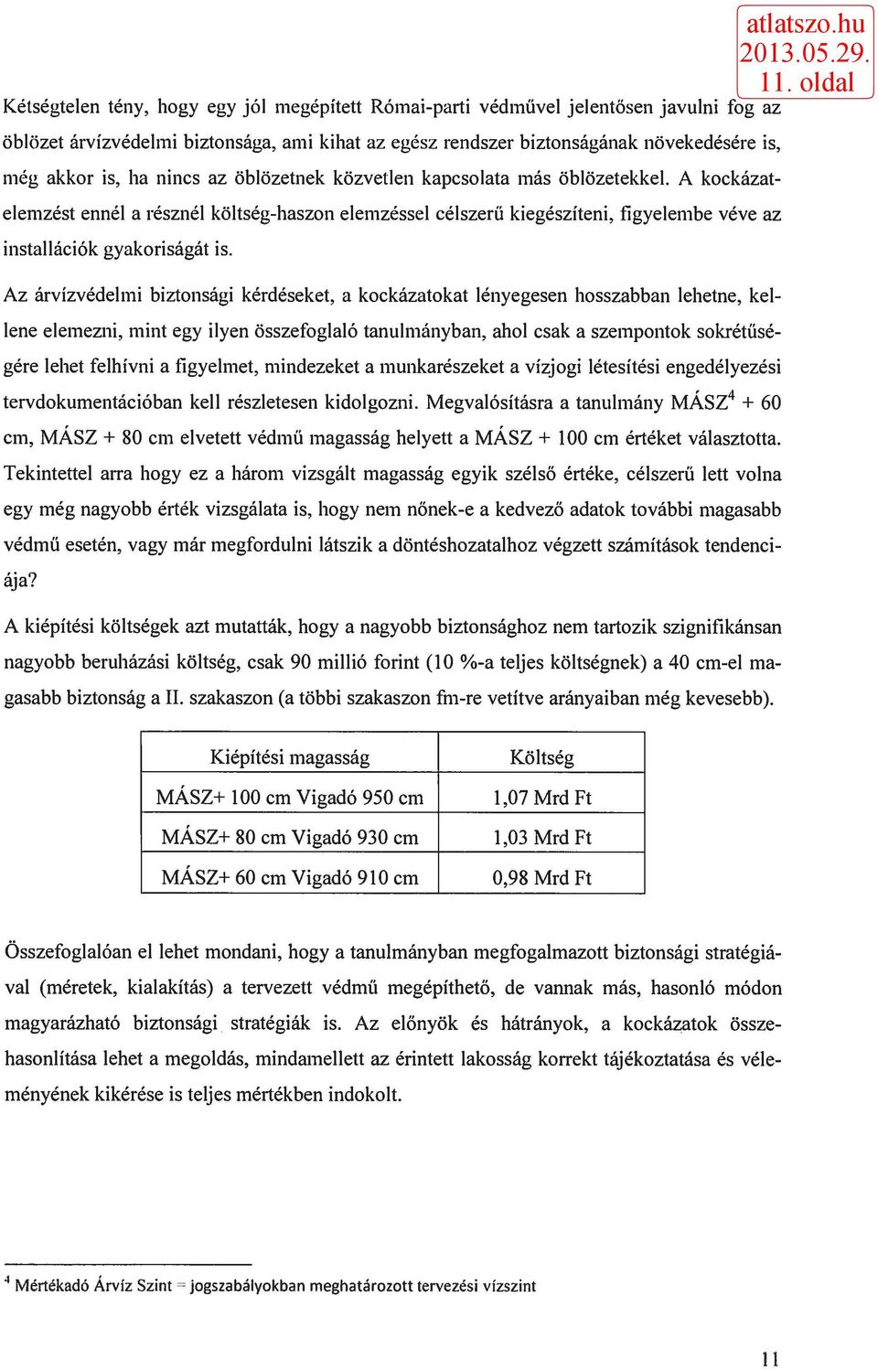 Az árvízvédelmi biztonsági kérdéseket, a kockázatokat lényegesen hosszabban lehetne, kellene elemezni, mint egy ilyen összefoglaló tanulmányban, ahol csak a szempontok sokrétűségére lehet felhívni a