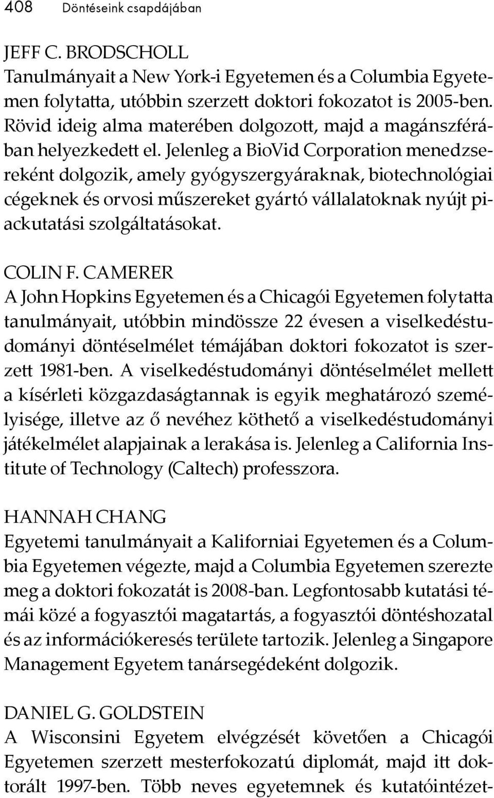 Jelenleg a BioVid Corporation menedzsereként dolgozik, amely gyógyszergyáraknak, biotechnológiai cégeknek és orvosi műszereket gyártó vállalatoknak nyújt piackutatási szolgáltatásokat. COLIN F.