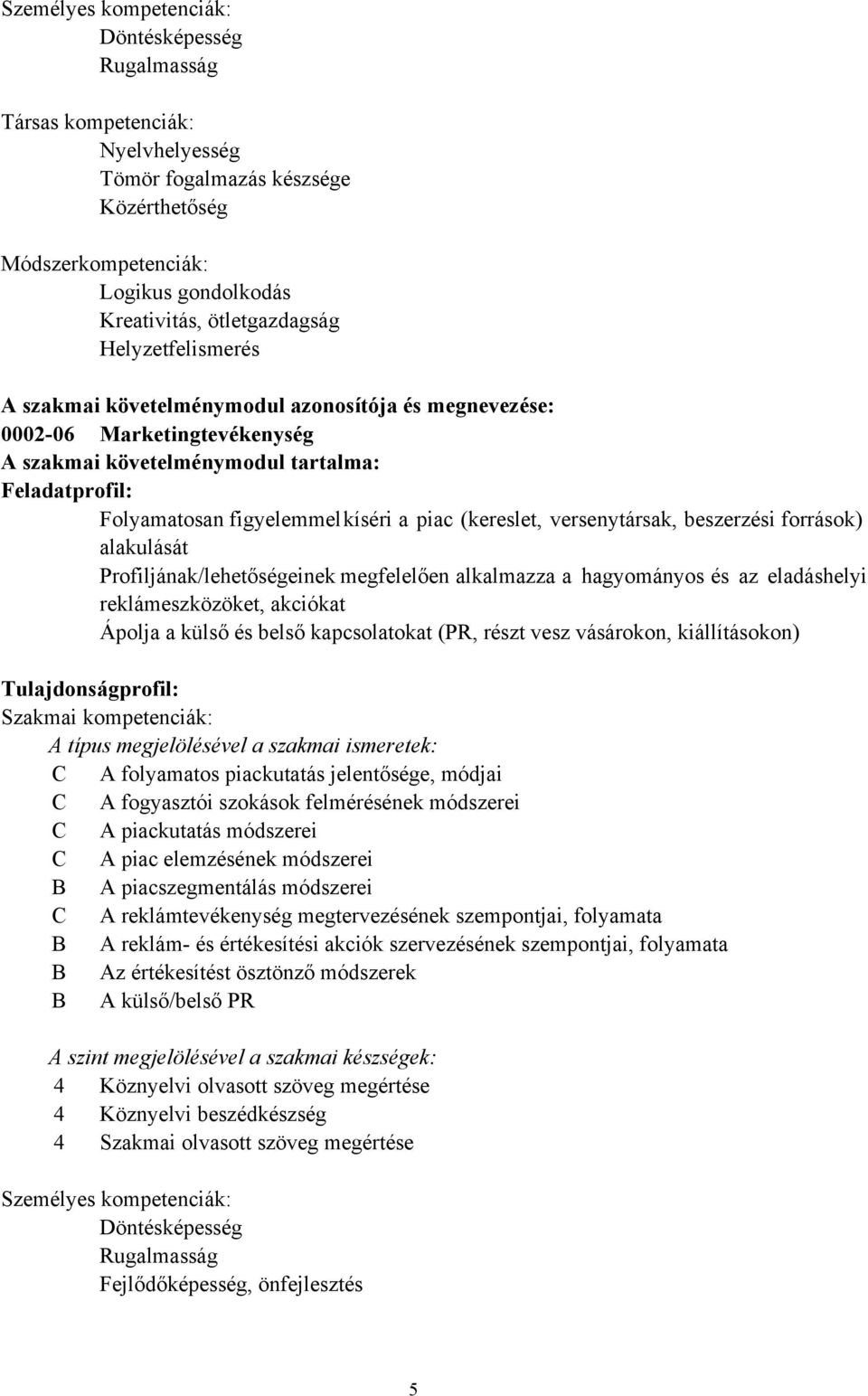 (kereslet, versenytársak, beszerzési források) alakulását Profiljának/lehetőségeinek megfelelően alkalmazza a hagyományos és az eladáshelyi reklámeszközöket, akciókat Ápolja a külső és belső