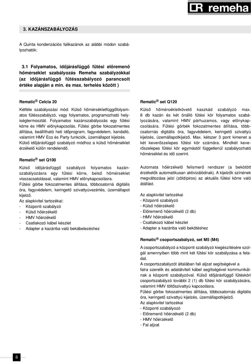terhelés között ) Rematic Celcia 20 Kétféle szabályozási mód: Külsô hômérsékletfüggôfolyamatos fûtésszabályzó, vagy folyamatos, prog ramozható helyiségtermosztát.