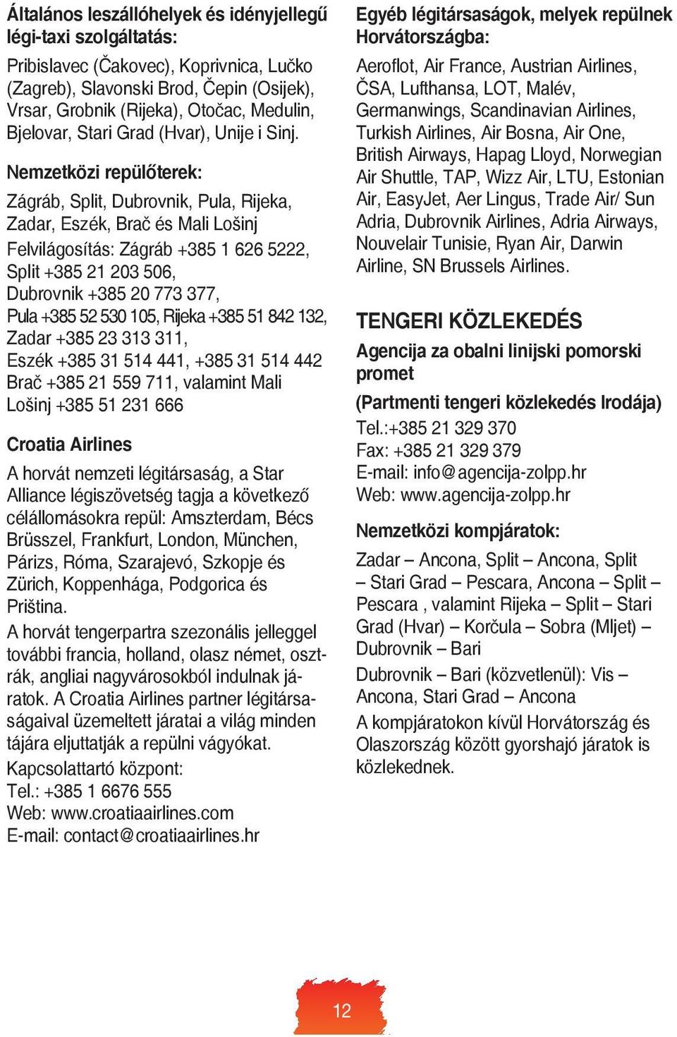 Nemzetközi repülőterek: Zágráb, Split, Dubrovnik, Pula, Rijeka, Zadar, Eszék, Brač és Mali Lošinj Felvilágosítás: Zágráb +385 1 626 5222, Split +385 21 203 506, Dubrovnik +385 20 773 377, Pula +385