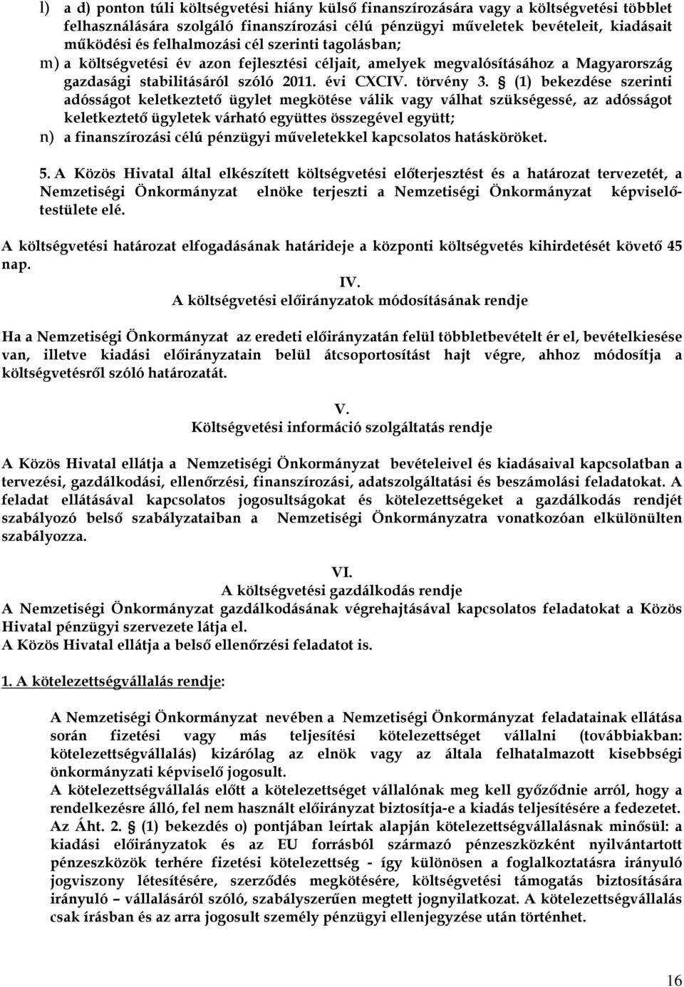 (1) bekezdése szerinti adósságot keletkeztető ügylet megkötése válik vagy válhat szükségessé, az adósságot keletkeztető ügyletek várható együttes összegével együtt; n) a finanszírozási célú pénzügyi