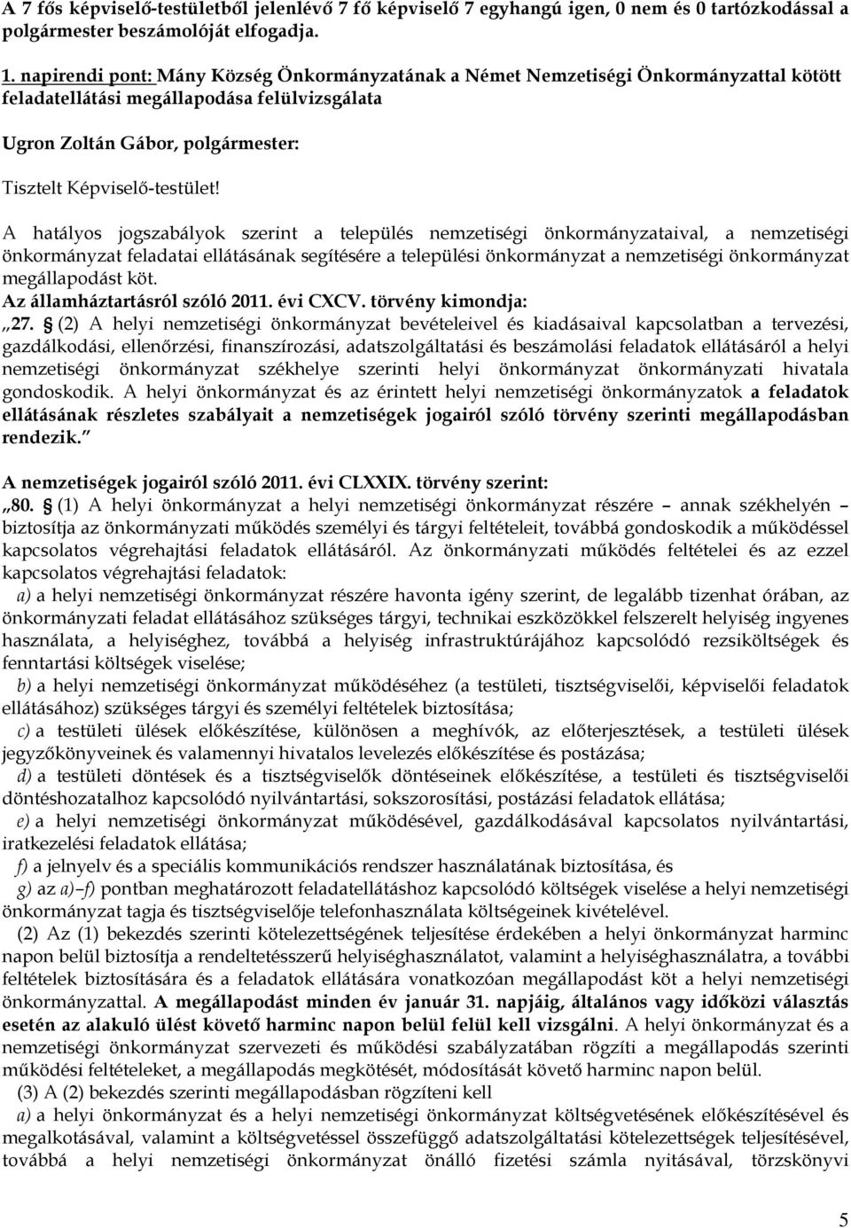 A hatályos jogszabályok szerint a település nemzetiségi önkormányzataival, a nemzetiségi önkormányzat feladatai ellátásának segítésére a települési önkormányzat a nemzetiségi önkormányzat