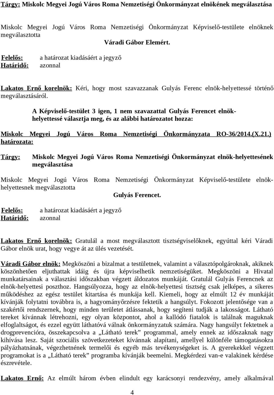 A Képviselő-testület 3 igen, 1 nem szavazattal Gulyás Ferencet elnökhelyettessé választja meg, és az alábbi határozatot hozza: Miskolc Megyei Jogú Város Roma Nemzetiségi Önkormányzata RO-36/2014.(X.