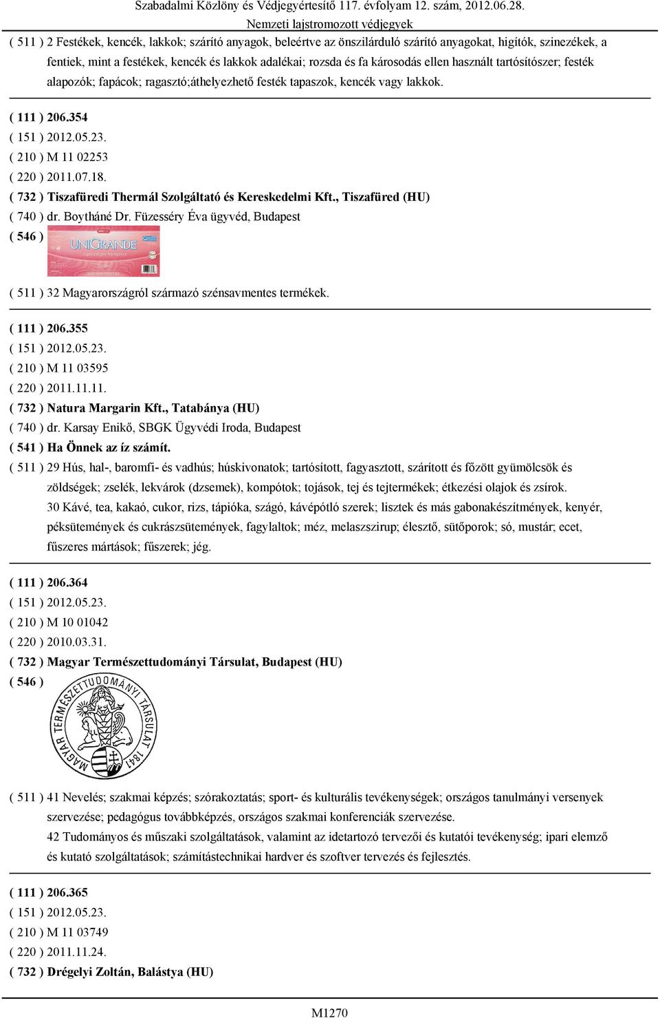 ( 732 ) Tiszafüredi Thermál Szolgáltató és Kereskedelmi Kft., Tiszafüred (HU) ( 740 ) dr. Boytháné Dr. Füzesséry Éva ügyvéd, Budapest ( 511 ) 32 Magyarországról származó szénsavmentes termékek.