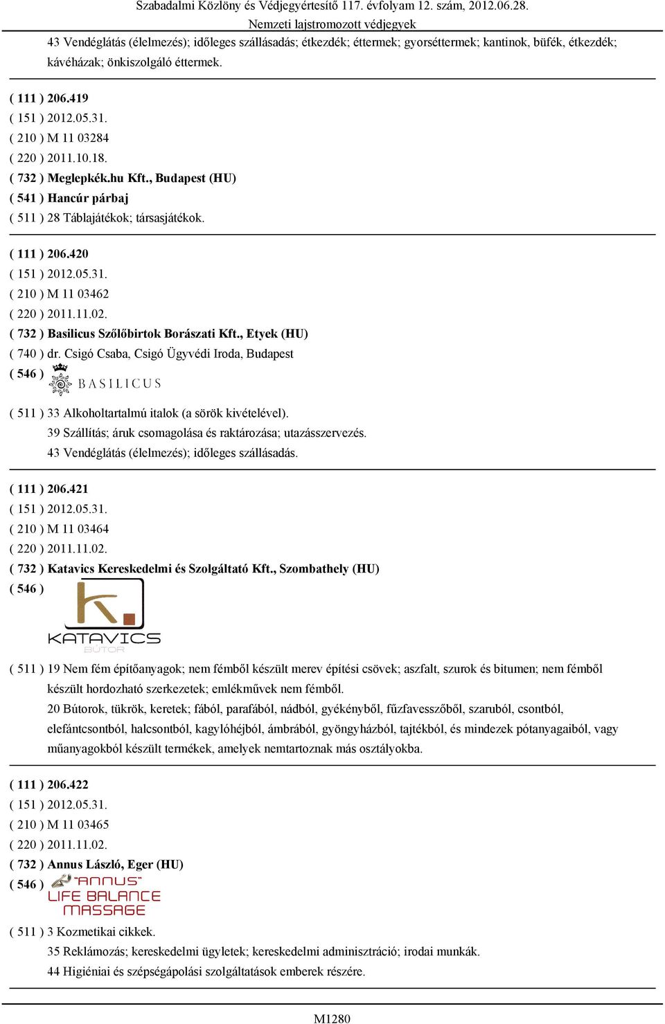 ( 732 ) Basilicus Szőlőbirtok Borászati Kft., Etyek (HU) ( 740 ) dr. Csigó Csaba, Csigó Ügyvédi Iroda, Budapest ( 511 ) 33 Alkoholtartalmú italok (a sörök kivételével).