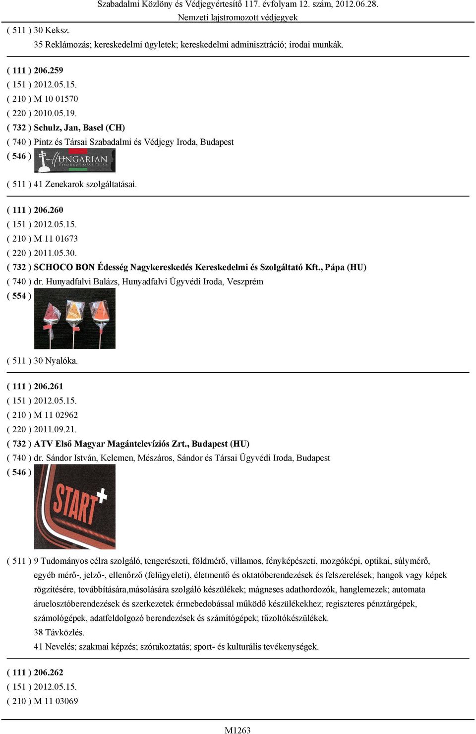 05.30. ( 732 ) SCHOCO BON Édesség Nagykereskedés Kereskedelmi és Szolgáltató Kft., Pápa (HU) ( 740 ) dr. Hunyadfalvi Balázs, Hunyadfalvi Ügyvédi Iroda, Veszprém ( 554 ) ( 511 ) 30 Nyalóka.