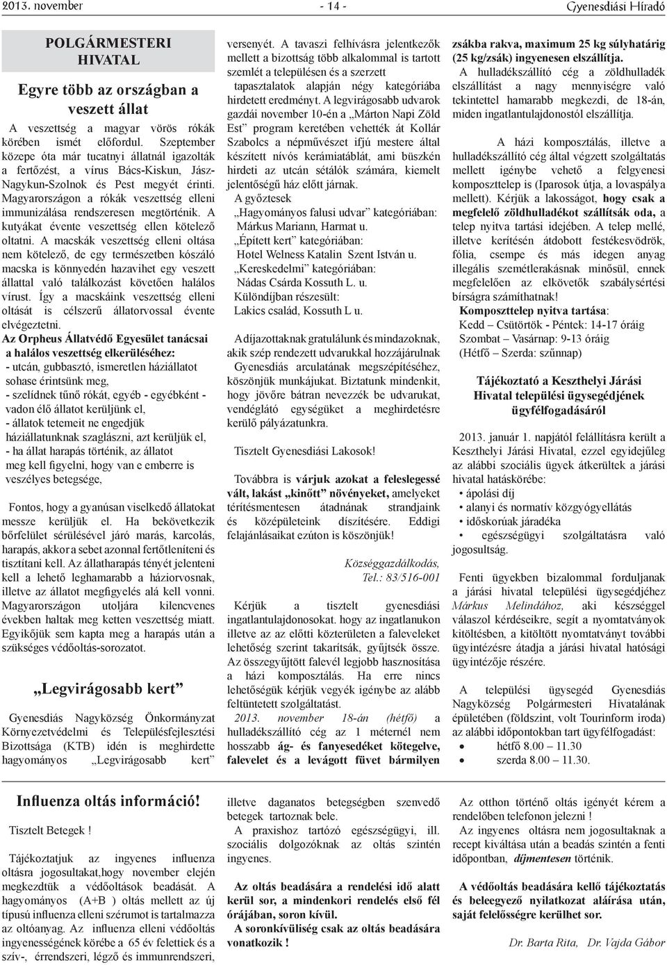 Magyarországon a rókák veszettség elleni immunizálása rendszeresen megtörténik. A kutyákat évente veszettség ellen kötelező oltatni.