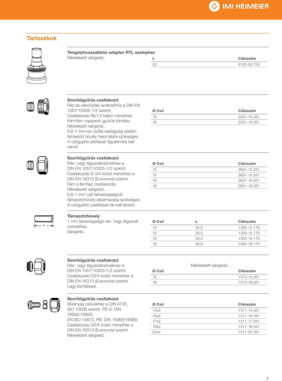 Csatlakozás G 3/4 külső menethez a DIN EN 16313 (Eurocone) szerint. Fém a fémhez csatlakozás. 0,8-1 mm cső falvastagságnál támasztóhüvely alkalmazása szükséges.