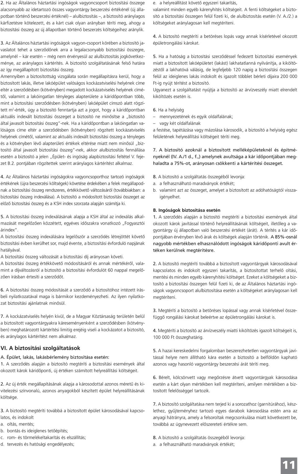 Az Általános háztartási ingóságok vagyon-csoport körében a biztosító javaslatot tehet a szerződőnek arra a legalacsonyabb biztosítási összegre, amelynél kár esetén még nem érvényesül az