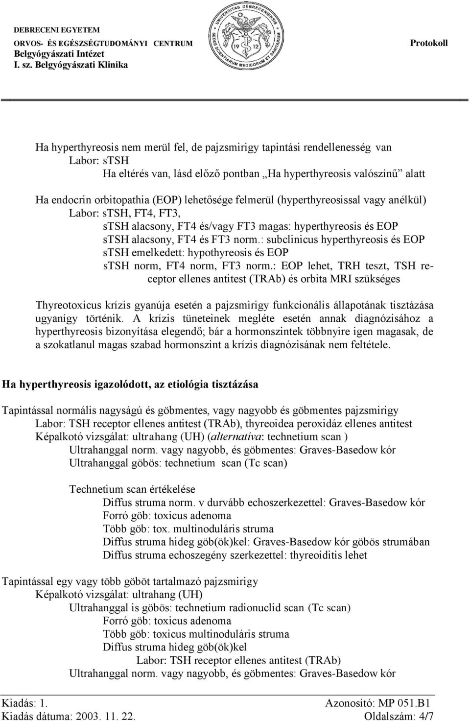 : subclinicus hyperthyreosis és EOP stsh emelkedett: hypothyreosis és EOP stsh norm, FT4 norm, FT3 norm.