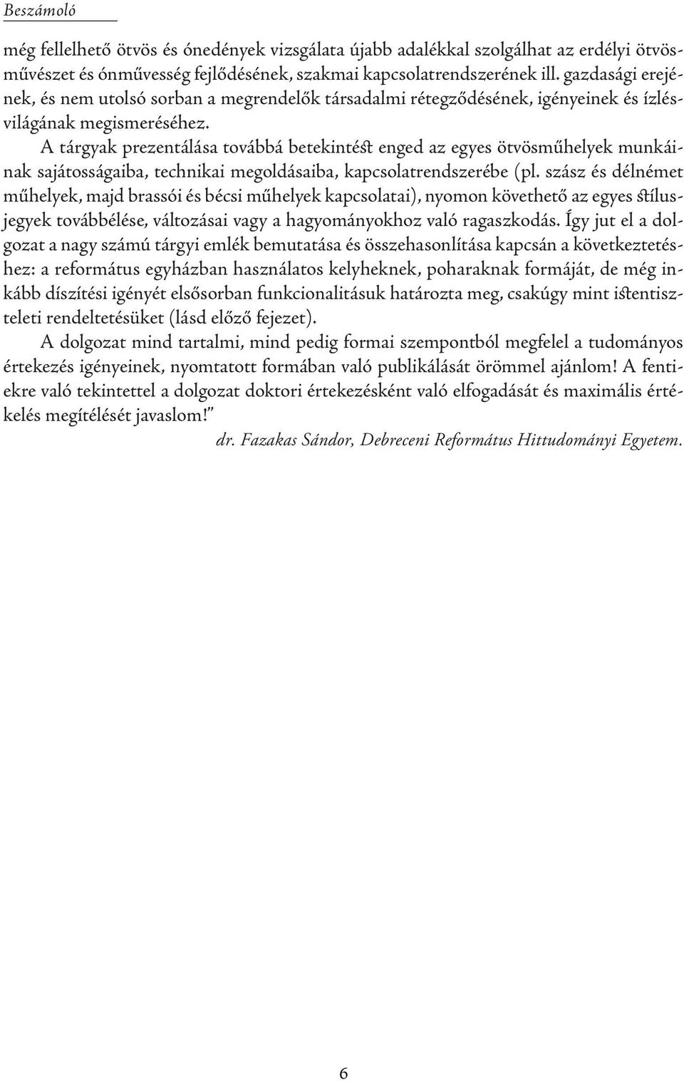 A tárgyak prezentálása továbbá betekintést enged az egyes ötvösműhelyek munkáinak sajátosságaiba, technikai megoldásaiba, kapcsolatrendszerébe (pl.