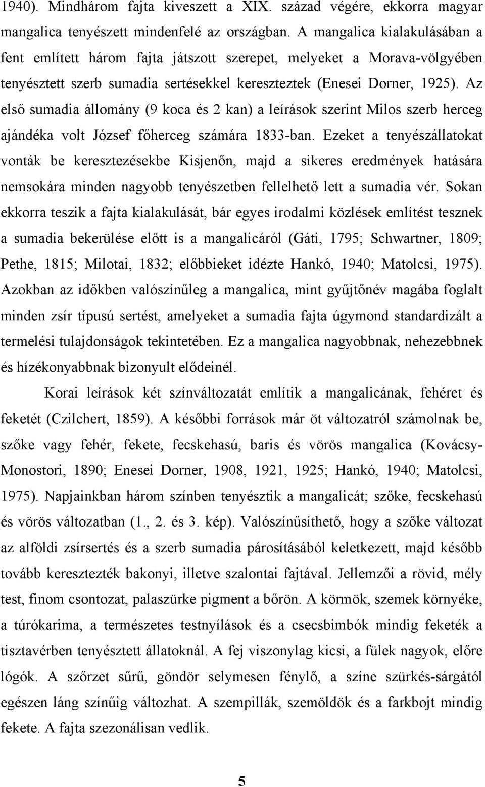 Az első sumadia állomány (9 koca és 2 kan) a leírások szerint Milos szerb herceg ajándéka volt József főherceg számára 1833-ban.