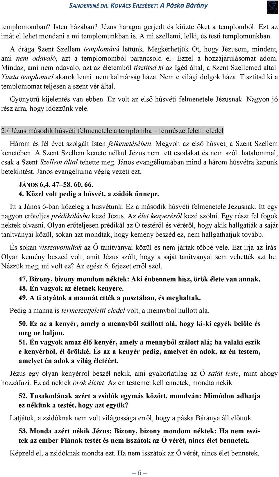 Mindaz, ami nem odavaló, azt az életemből tisztítsd ki az Igéd által, a Szent Szellemed által. Tiszta templomod akarok lenni, nem kalmárság háza. Nem e világi dolgok háza.