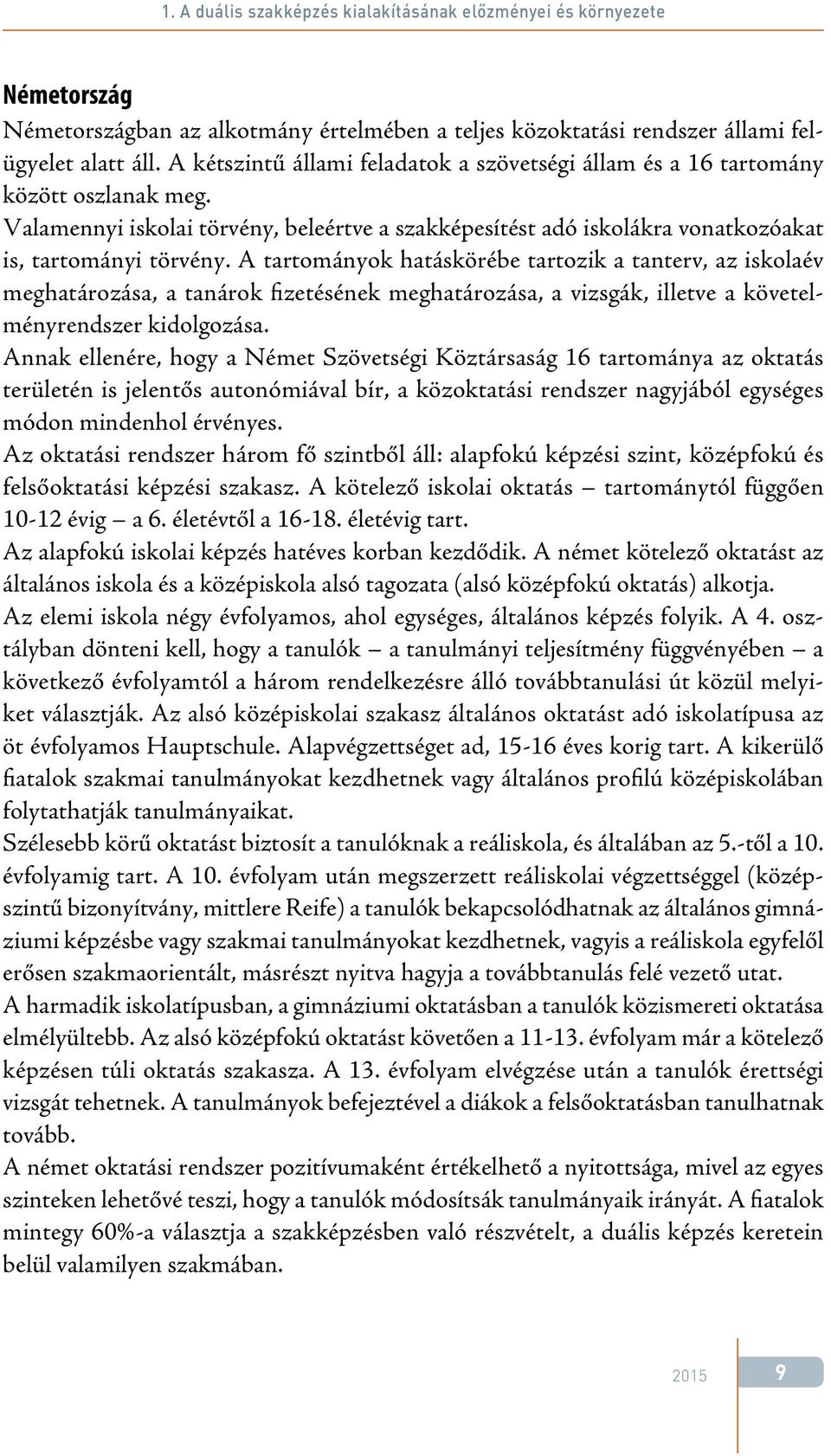 A tartományok hatáskörébe tartozik a tanterv, az iskolaév meghatározása, a tanárok fizetésének meghatározása, a vizsgák, illetve a követelményrendszer kidolgozása.