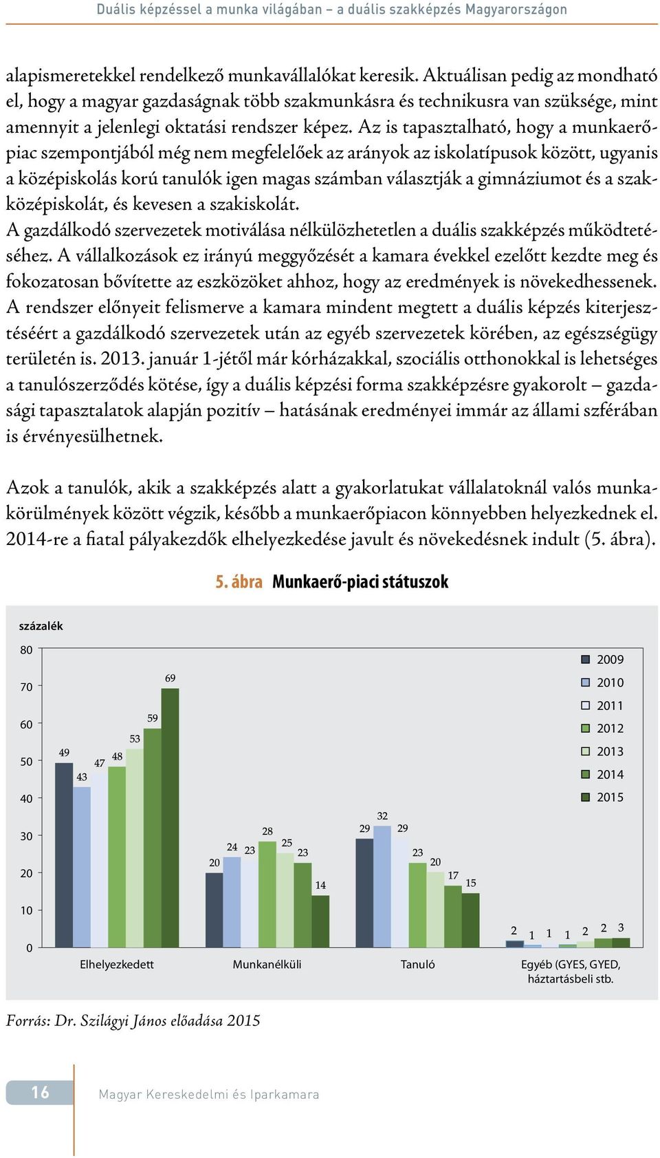 Az is tapasztalható, hogy a munkaerőpiac szempontjából még nem megfelelőek az arányok az iskolatípusok között, ugyanis a középiskolás korú tanulók igen magas számban választják a gimnáziumot és a