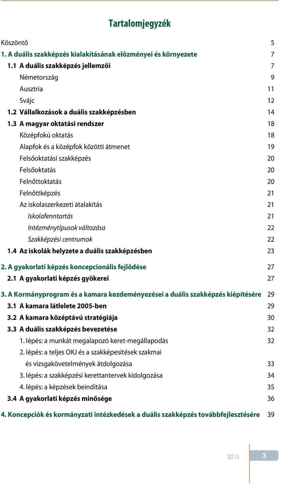 3 A magyar oktatási rendszer 18 Középfokú oktatás 18 Alapfok és a középfok közötti átmenet 19 Felsőoktatási szakképzés 20 Felsőoktatás 20 Felnőttoktatás 20 Felnőttképzés 21 Az iskolaszerkezeti