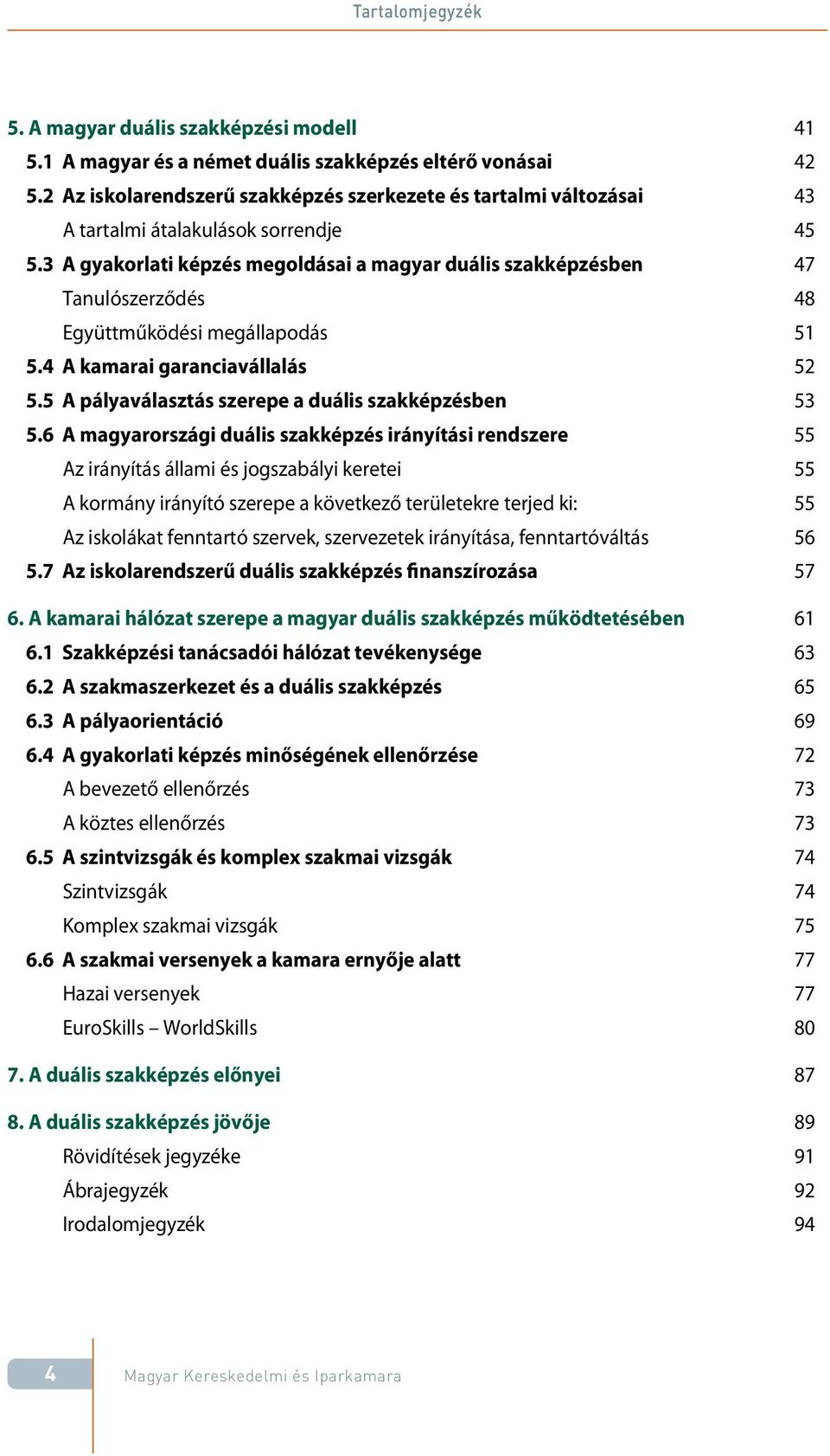 3 A gyakorlati képzés megoldásai a magyar duális szakképzésben 47 Tanulószerződés 48 Együttműködési megállapodás 51 5.4 A kamarai garanciavállalás 52 5.