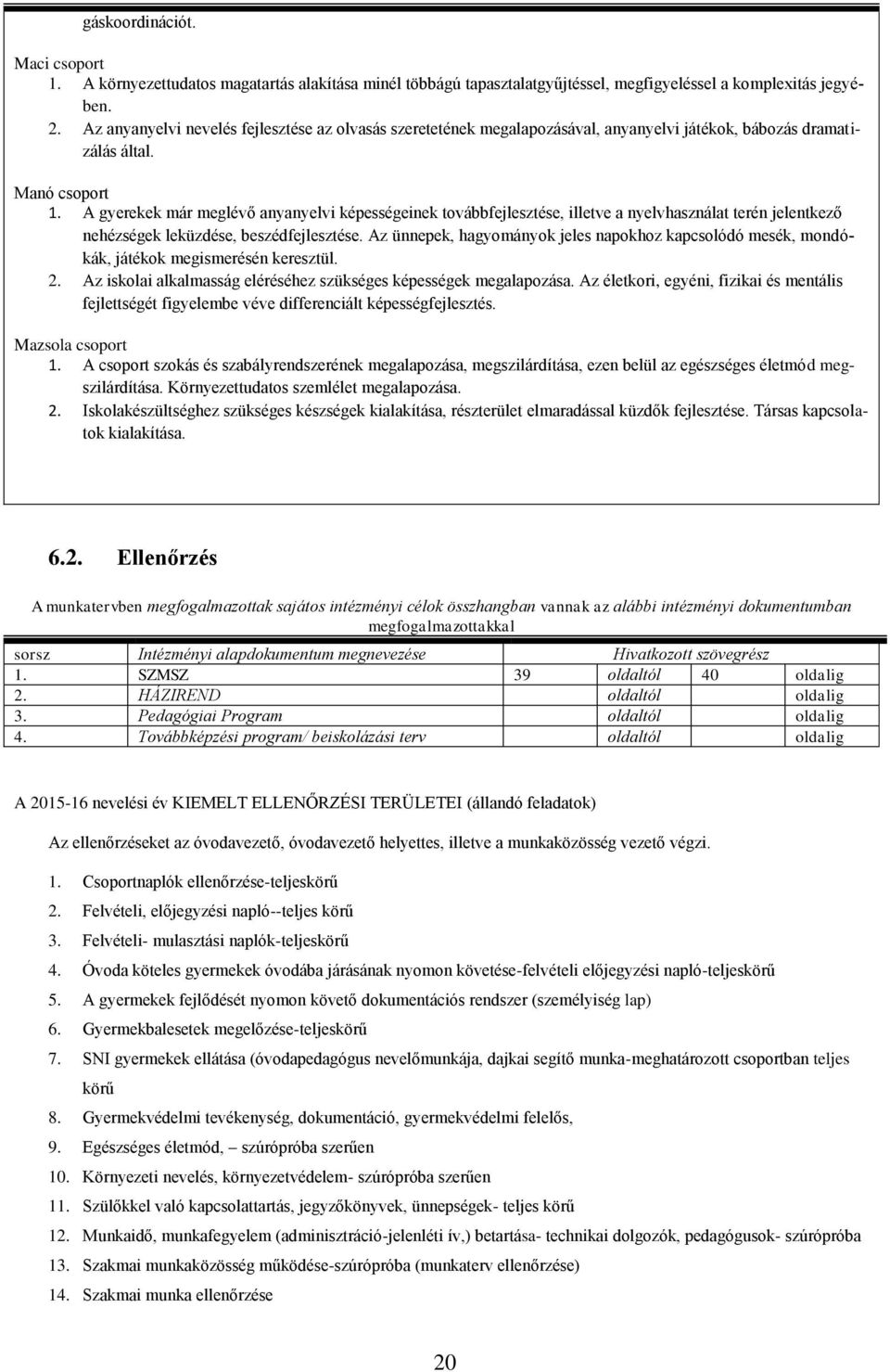 A gyerekek már meglévő anyanyelvi képességeinek továbbfejlesztése, illetve a nyelvhasználat terén jelentkező nehézségek leküzdése, beszédfejlesztése.