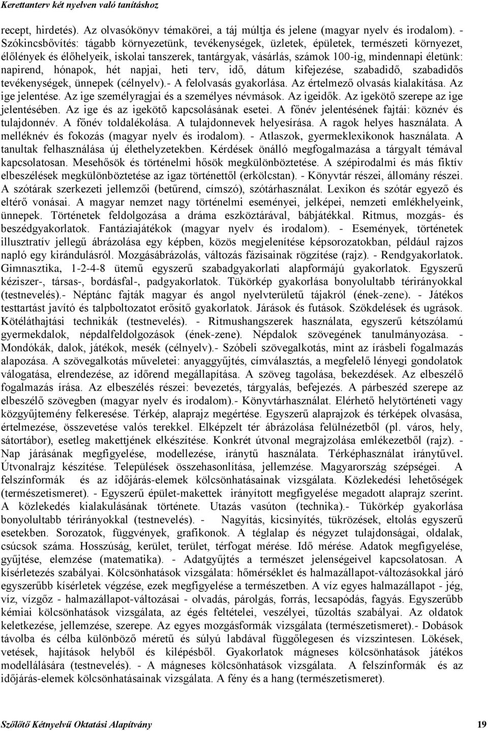 napirend, hónapok, hét napjai, heti terv, idő, dátum kifejezése, szabadidő, szabadidős tevékenységek, ünnepek (célnyelv).- A felolvasás gyakorlása. Az értelmező olvasás kialakítása. Az ige jelentése.