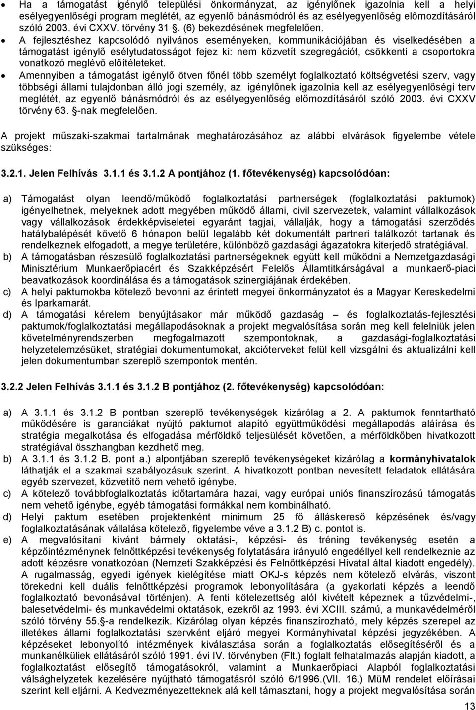 A fejlesztéshez kapcsolódó nyilvános eseményeken, kommunikációjában és viselkedésében a támogatást igénylő esélytudatosságot fejez ki: nem közvetít szegregációt, csökkenti a csoportokra vonatkozó